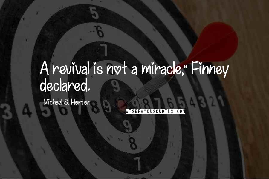 Michael S. Horton Quotes: A revival is not a miracle," Finney declared.