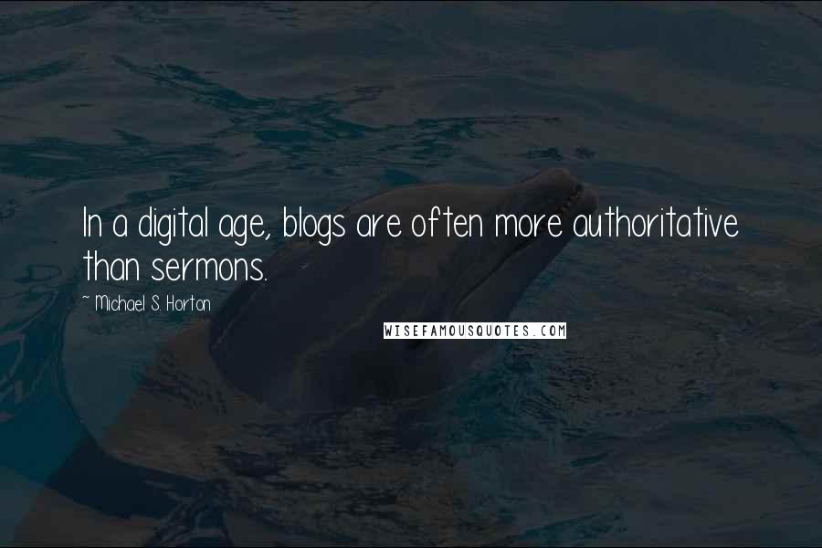 Michael S. Horton Quotes: In a digital age, blogs are often more authoritative than sermons.