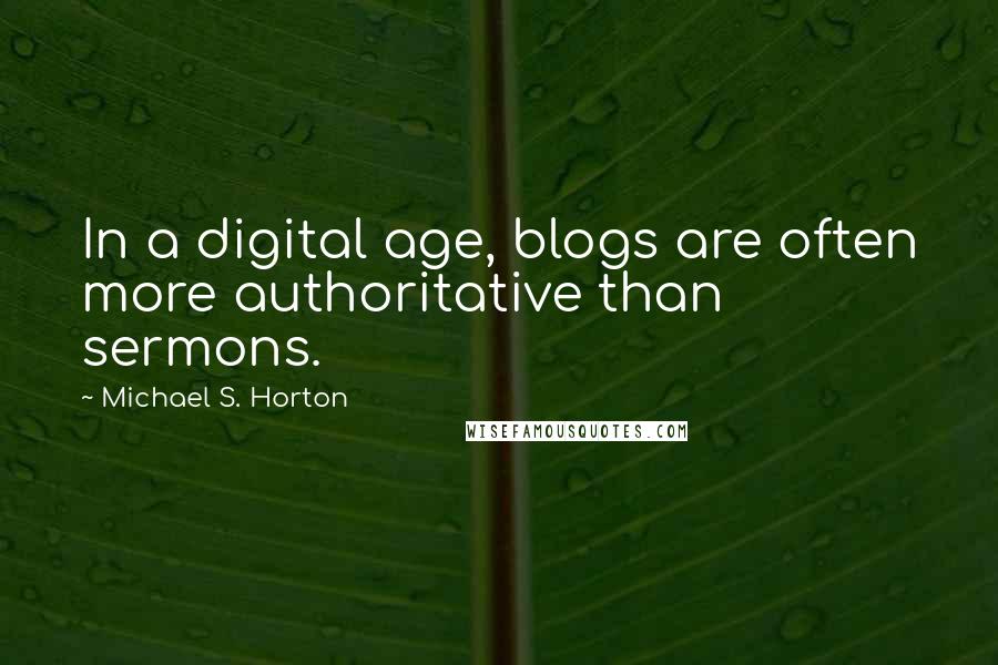 Michael S. Horton Quotes: In a digital age, blogs are often more authoritative than sermons.