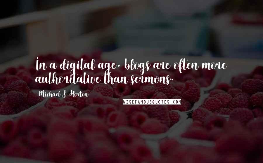 Michael S. Horton Quotes: In a digital age, blogs are often more authoritative than sermons.