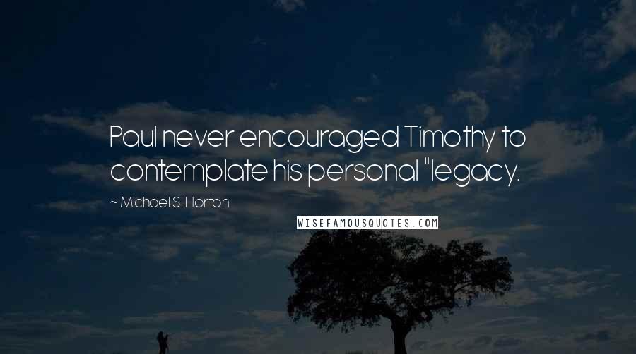 Michael S. Horton Quotes: Paul never encouraged Timothy to contemplate his personal "legacy.