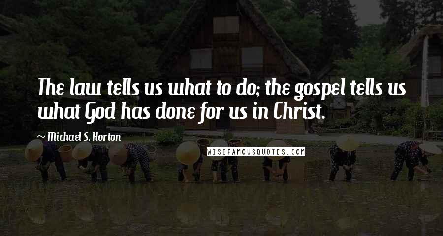 Michael S. Horton Quotes: The law tells us what to do; the gospel tells us what God has done for us in Christ.