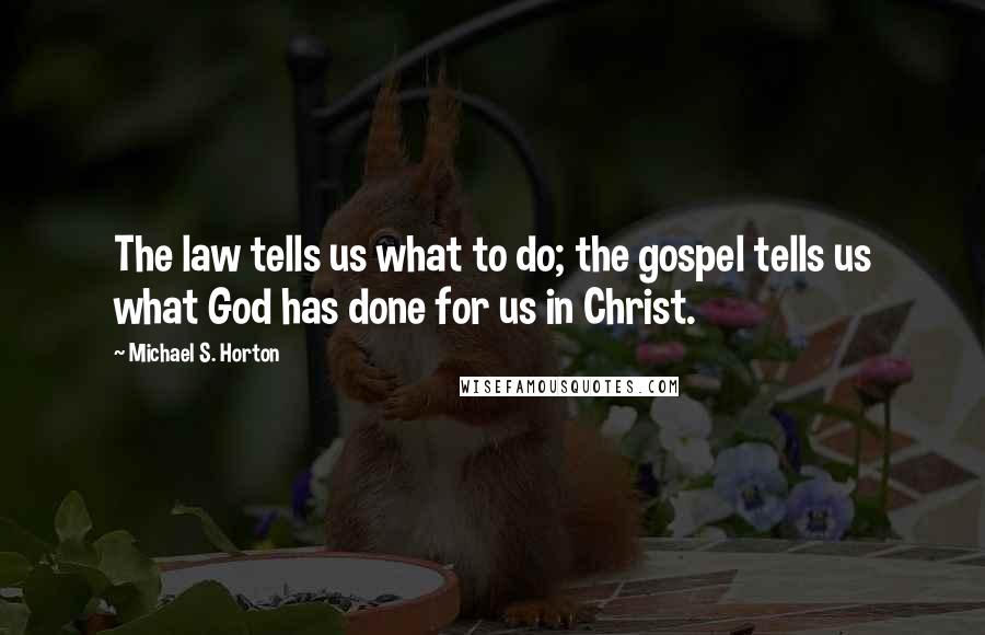 Michael S. Horton Quotes: The law tells us what to do; the gospel tells us what God has done for us in Christ.