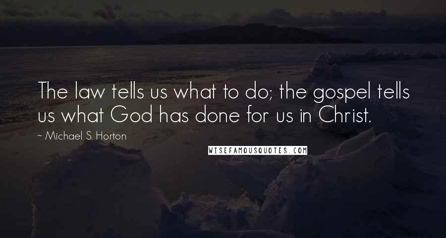 Michael S. Horton Quotes: The law tells us what to do; the gospel tells us what God has done for us in Christ.