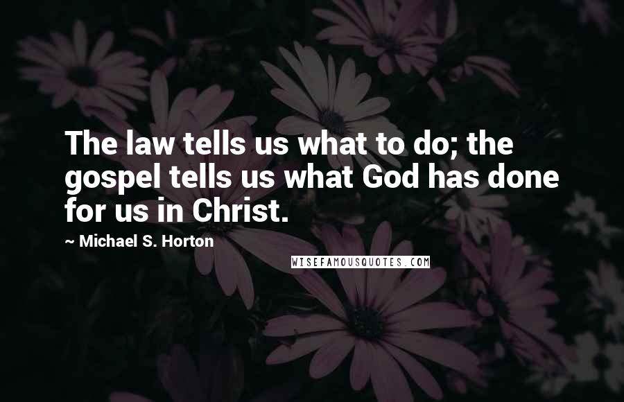 Michael S. Horton Quotes: The law tells us what to do; the gospel tells us what God has done for us in Christ.