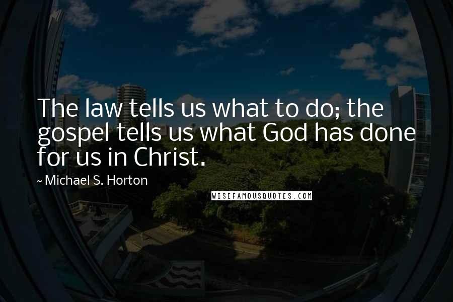 Michael S. Horton Quotes: The law tells us what to do; the gospel tells us what God has done for us in Christ.