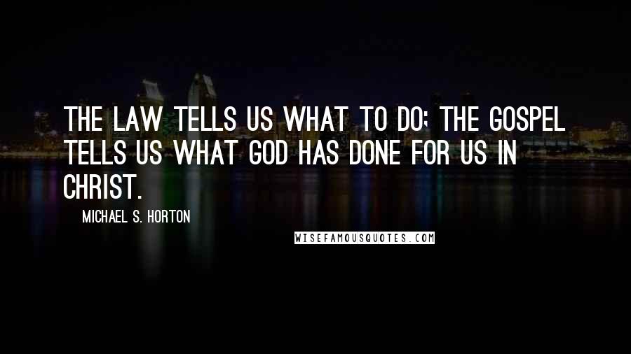 Michael S. Horton Quotes: The law tells us what to do; the gospel tells us what God has done for us in Christ.