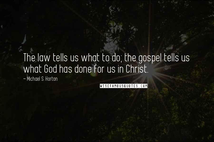 Michael S. Horton Quotes: The law tells us what to do; the gospel tells us what God has done for us in Christ.