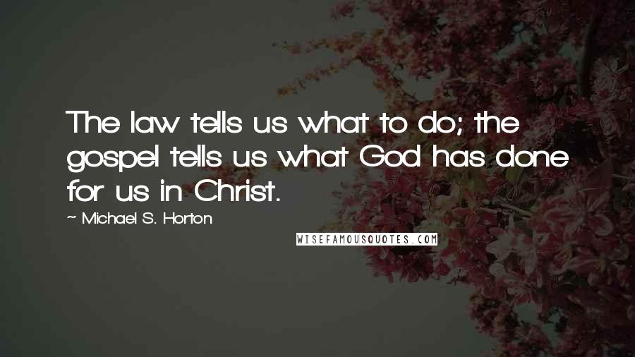 Michael S. Horton Quotes: The law tells us what to do; the gospel tells us what God has done for us in Christ.