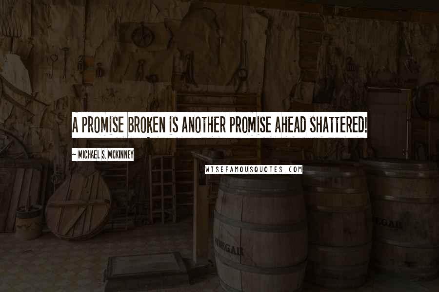 Michael S. McKinney Quotes: A promise broken is another promise ahead shattered!