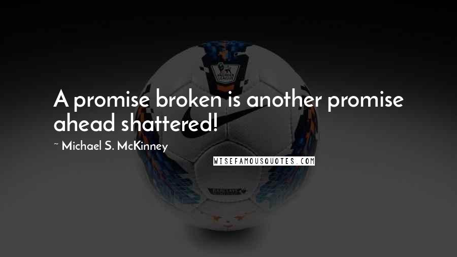 Michael S. McKinney Quotes: A promise broken is another promise ahead shattered!