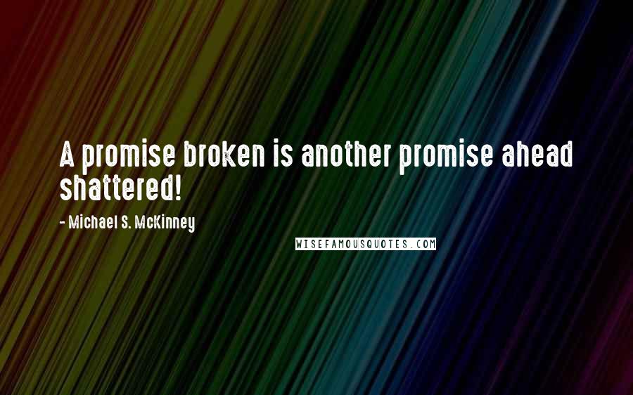 Michael S. McKinney Quotes: A promise broken is another promise ahead shattered!