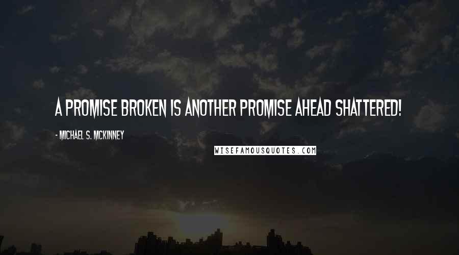 Michael S. McKinney Quotes: A promise broken is another promise ahead shattered!