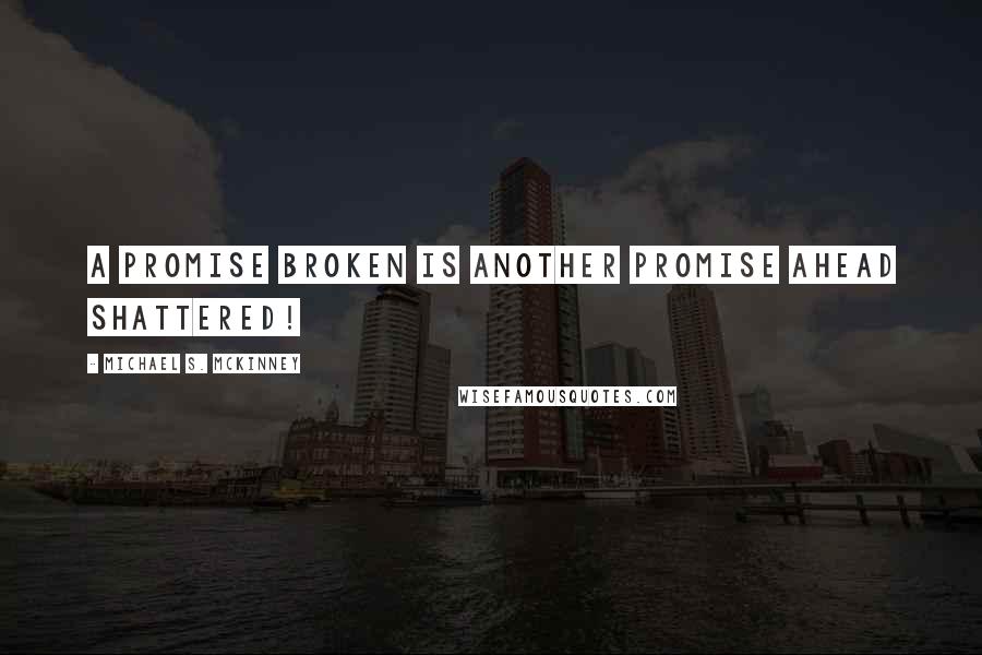 Michael S. McKinney Quotes: A promise broken is another promise ahead shattered!