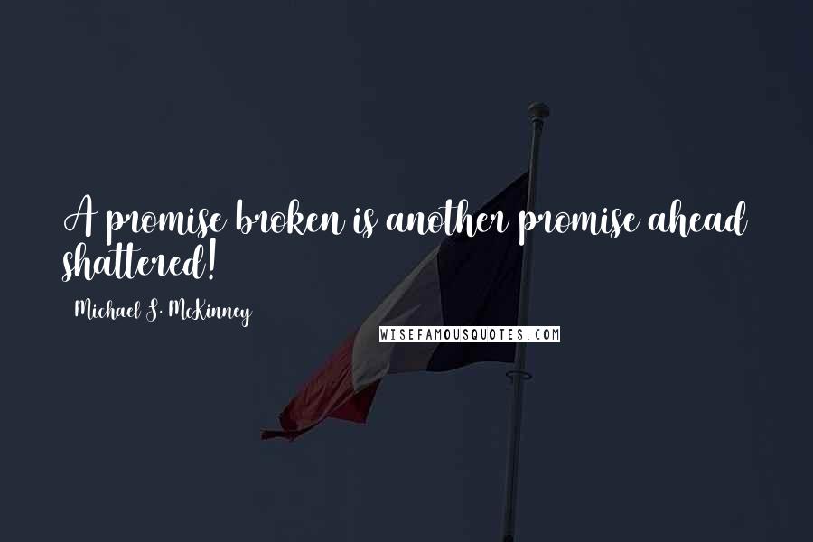 Michael S. McKinney Quotes: A promise broken is another promise ahead shattered!