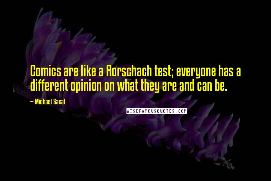 Michael Sacal Quotes: Comics are like a Rorschach test; everyone has a different opinion on what they are and can be.