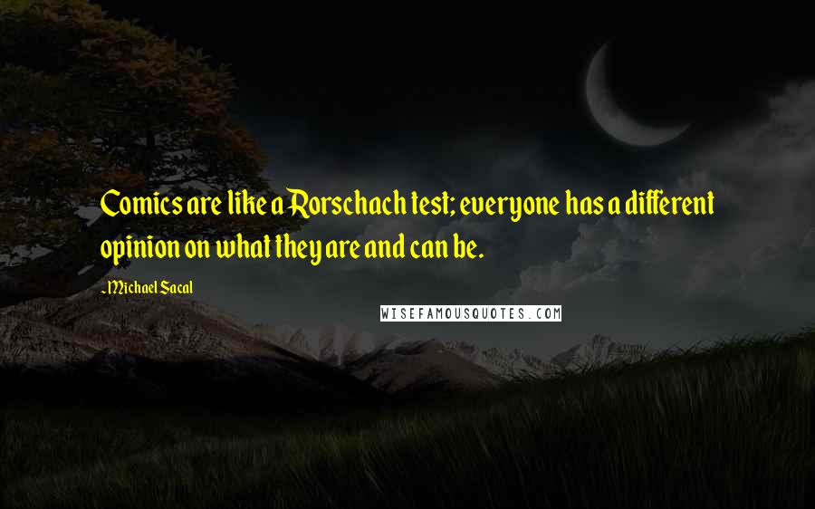 Michael Sacal Quotes: Comics are like a Rorschach test; everyone has a different opinion on what they are and can be.