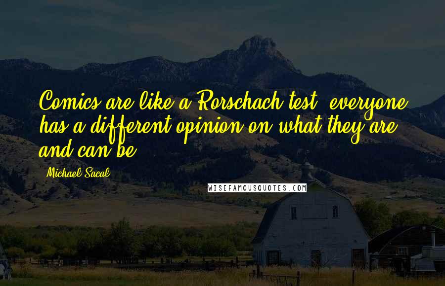 Michael Sacal Quotes: Comics are like a Rorschach test; everyone has a different opinion on what they are and can be.