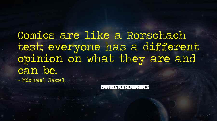 Michael Sacal Quotes: Comics are like a Rorschach test; everyone has a different opinion on what they are and can be.