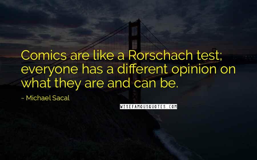 Michael Sacal Quotes: Comics are like a Rorschach test; everyone has a different opinion on what they are and can be.