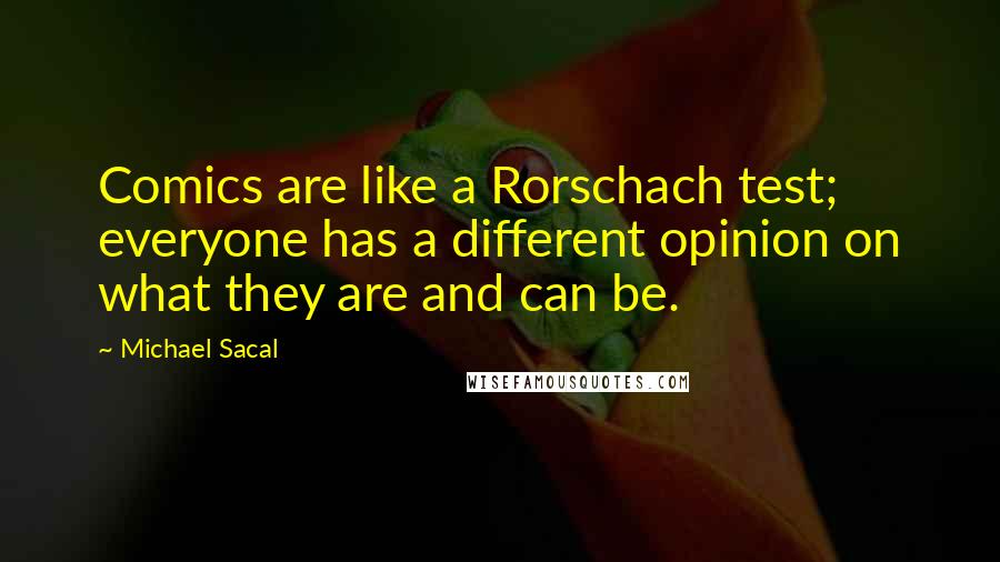 Michael Sacal Quotes: Comics are like a Rorschach test; everyone has a different opinion on what they are and can be.