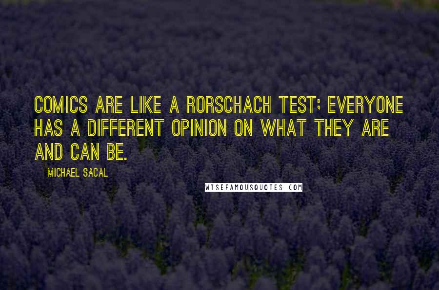 Michael Sacal Quotes: Comics are like a Rorschach test; everyone has a different opinion on what they are and can be.