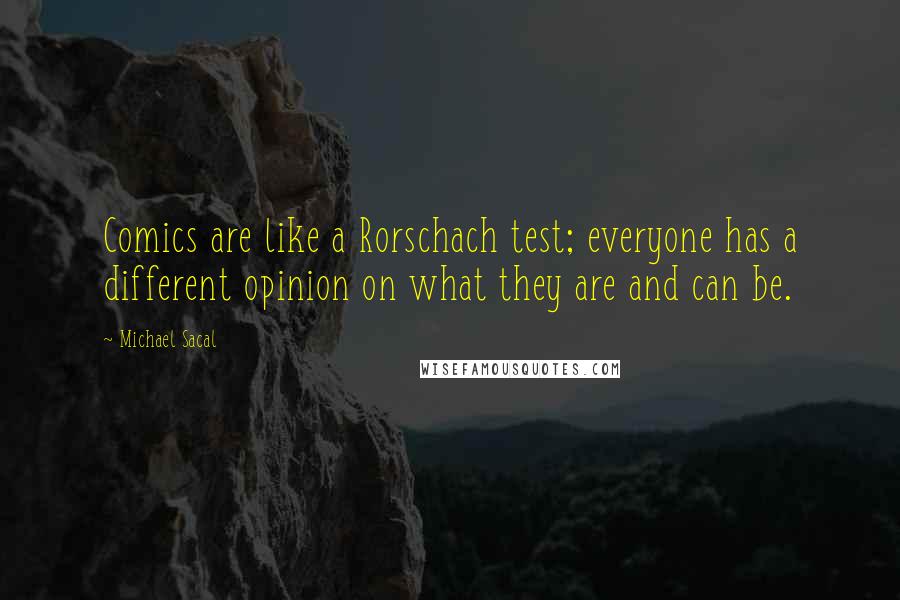 Michael Sacal Quotes: Comics are like a Rorschach test; everyone has a different opinion on what they are and can be.