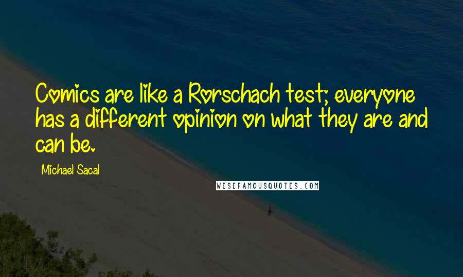 Michael Sacal Quotes: Comics are like a Rorschach test; everyone has a different opinion on what they are and can be.