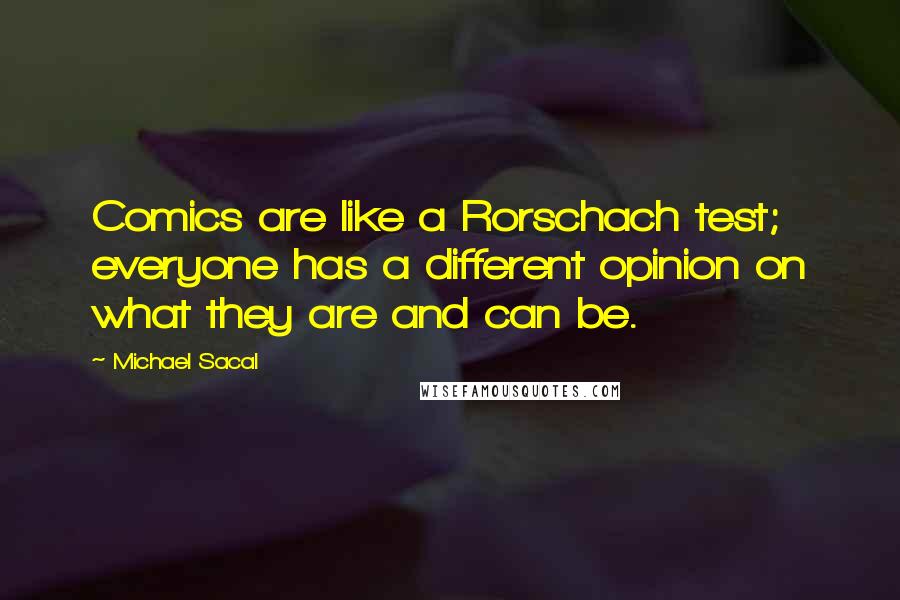 Michael Sacal Quotes: Comics are like a Rorschach test; everyone has a different opinion on what they are and can be.