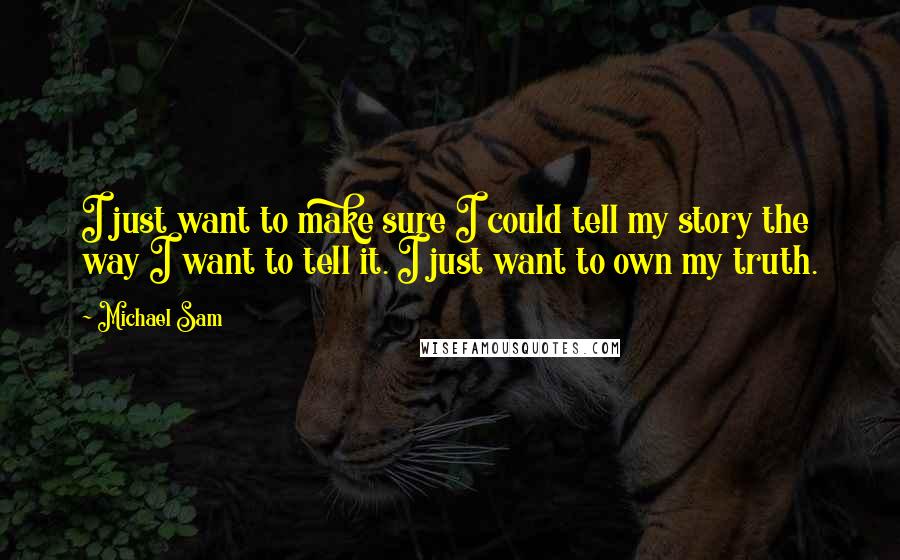 Michael Sam Quotes: I just want to make sure I could tell my story the way I want to tell it. I just want to own my truth.