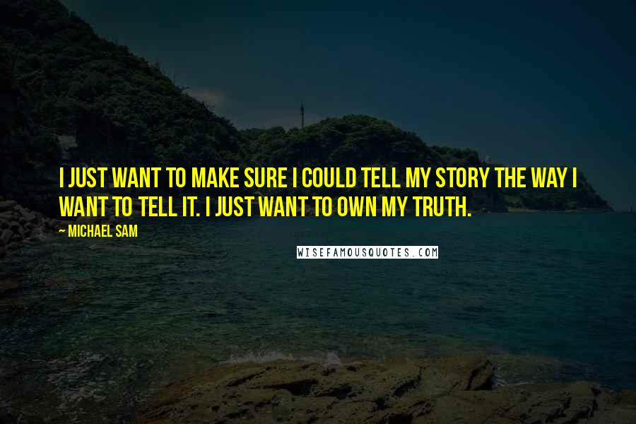 Michael Sam Quotes: I just want to make sure I could tell my story the way I want to tell it. I just want to own my truth.