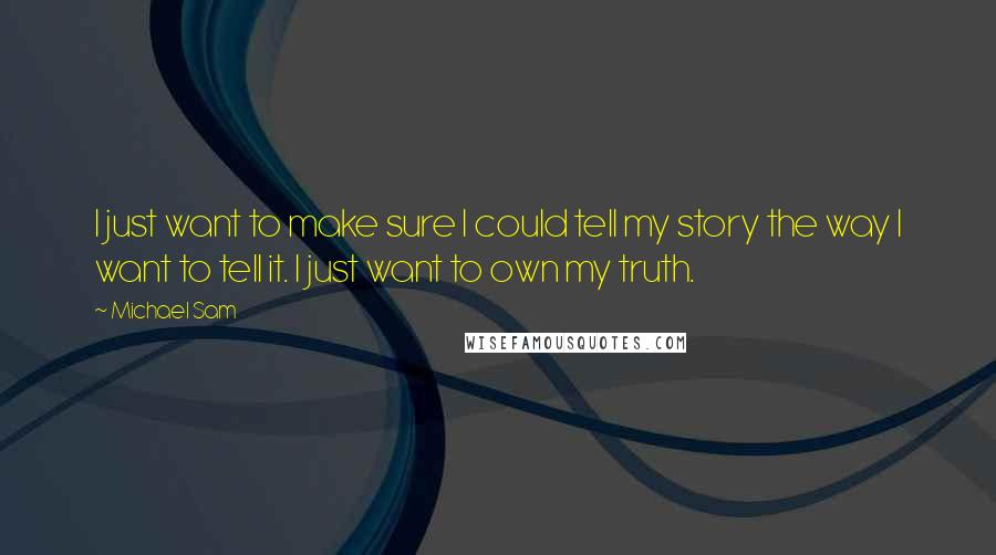 Michael Sam Quotes: I just want to make sure I could tell my story the way I want to tell it. I just want to own my truth.