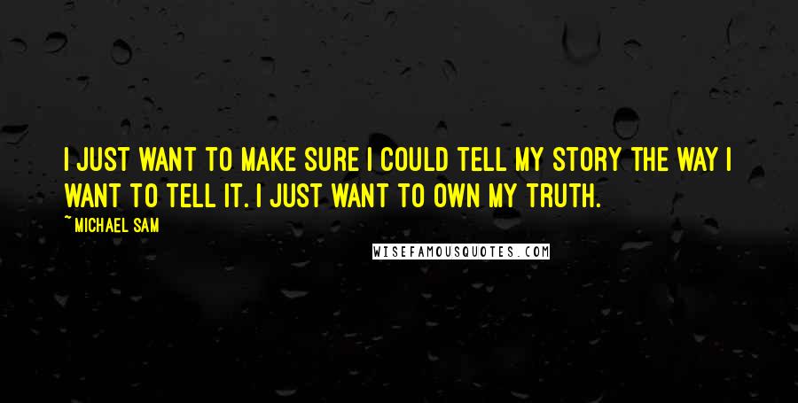 Michael Sam Quotes: I just want to make sure I could tell my story the way I want to tell it. I just want to own my truth.