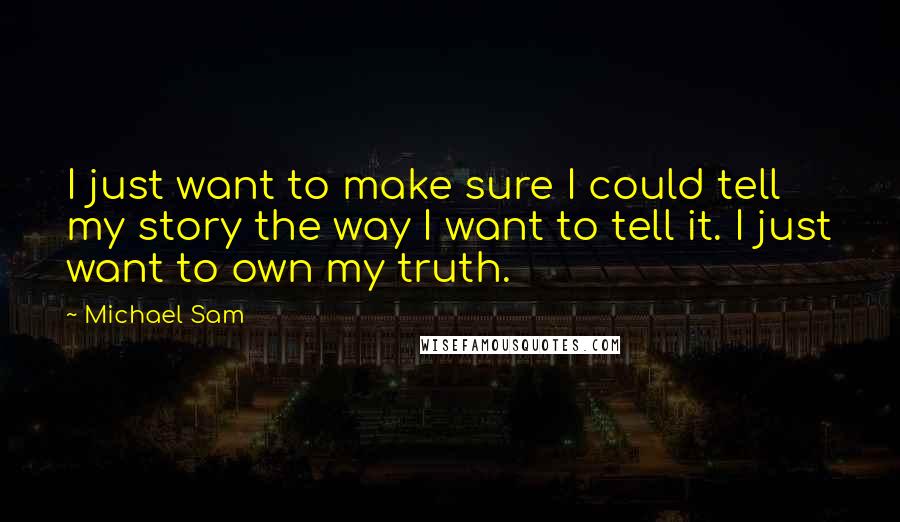 Michael Sam Quotes: I just want to make sure I could tell my story the way I want to tell it. I just want to own my truth.