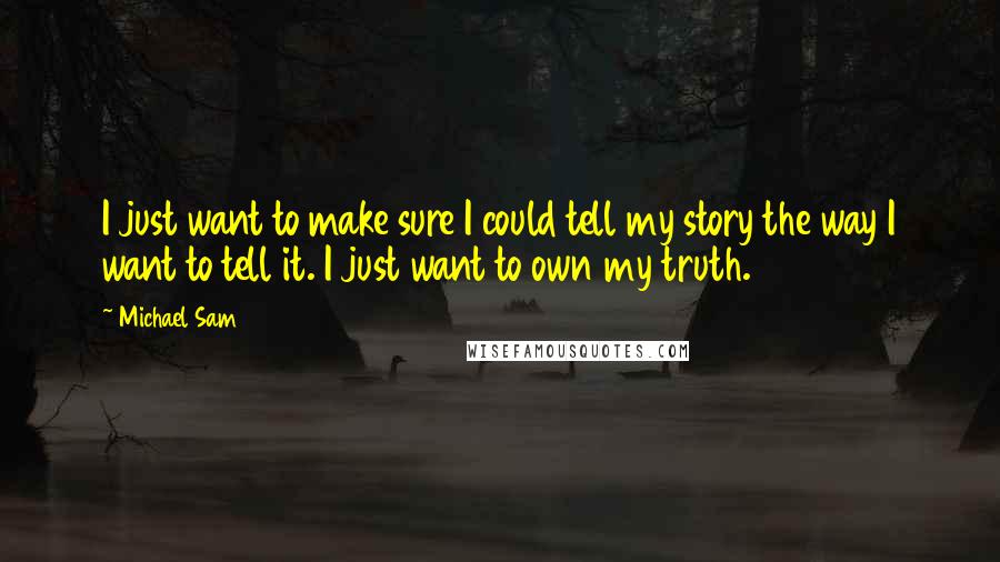 Michael Sam Quotes: I just want to make sure I could tell my story the way I want to tell it. I just want to own my truth.