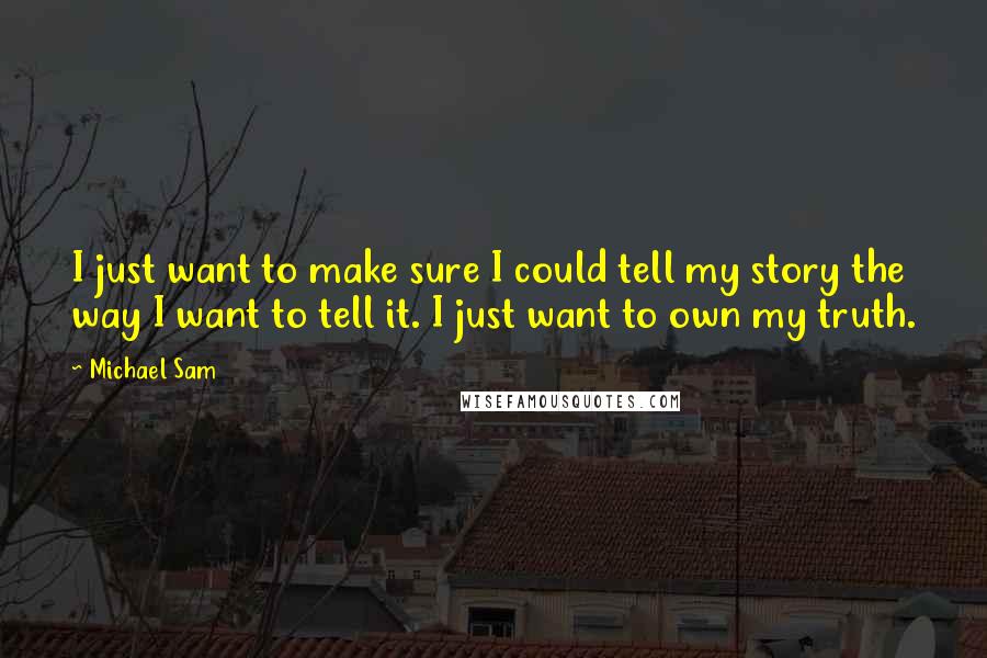 Michael Sam Quotes: I just want to make sure I could tell my story the way I want to tell it. I just want to own my truth.