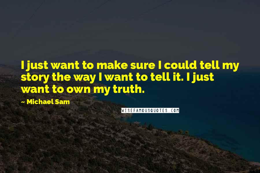 Michael Sam Quotes: I just want to make sure I could tell my story the way I want to tell it. I just want to own my truth.