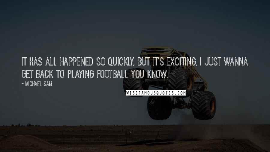 Michael Sam Quotes: It has all happened so quickly, but it's exciting, I just wanna get back to playing football you know.