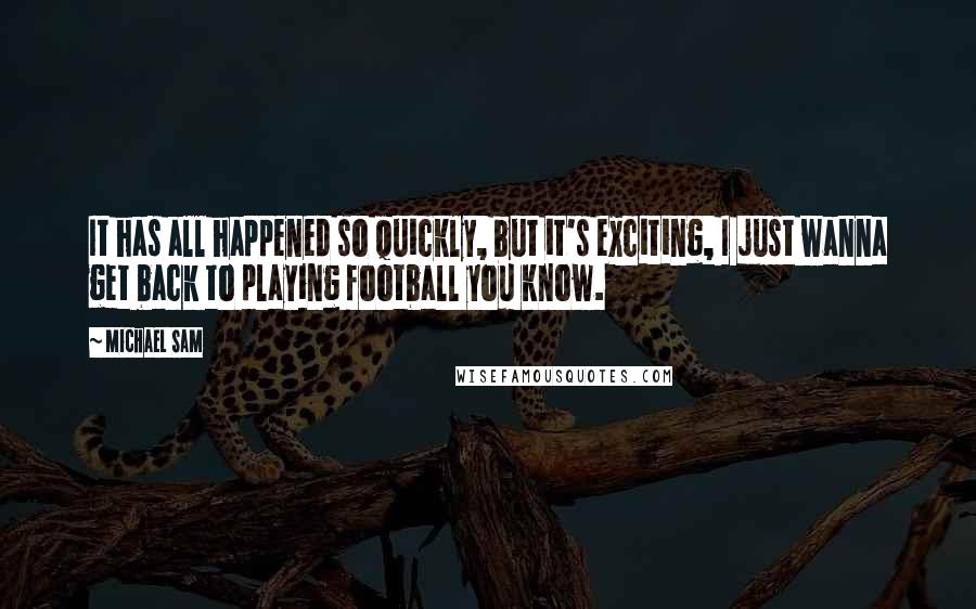 Michael Sam Quotes: It has all happened so quickly, but it's exciting, I just wanna get back to playing football you know.