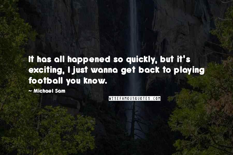 Michael Sam Quotes: It has all happened so quickly, but it's exciting, I just wanna get back to playing football you know.