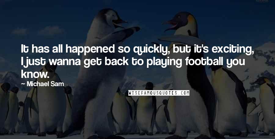 Michael Sam Quotes: It has all happened so quickly, but it's exciting, I just wanna get back to playing football you know.