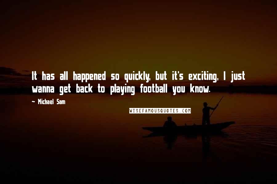 Michael Sam Quotes: It has all happened so quickly, but it's exciting, I just wanna get back to playing football you know.