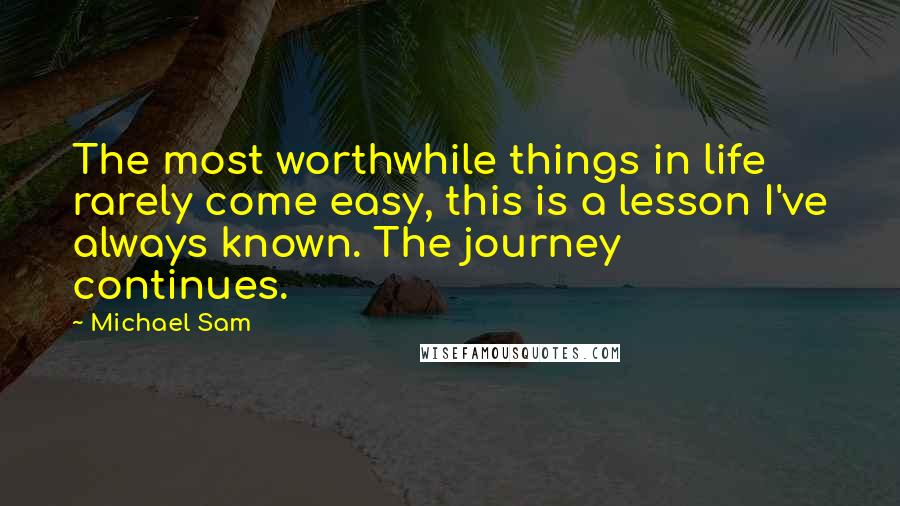 Michael Sam Quotes: The most worthwhile things in life rarely come easy, this is a lesson I've always known. The journey continues.