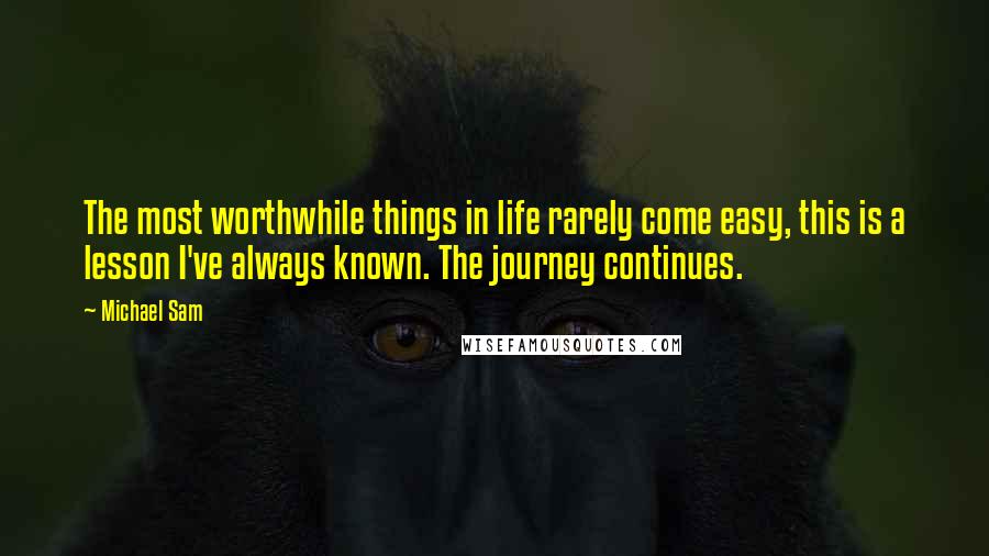 Michael Sam Quotes: The most worthwhile things in life rarely come easy, this is a lesson I've always known. The journey continues.