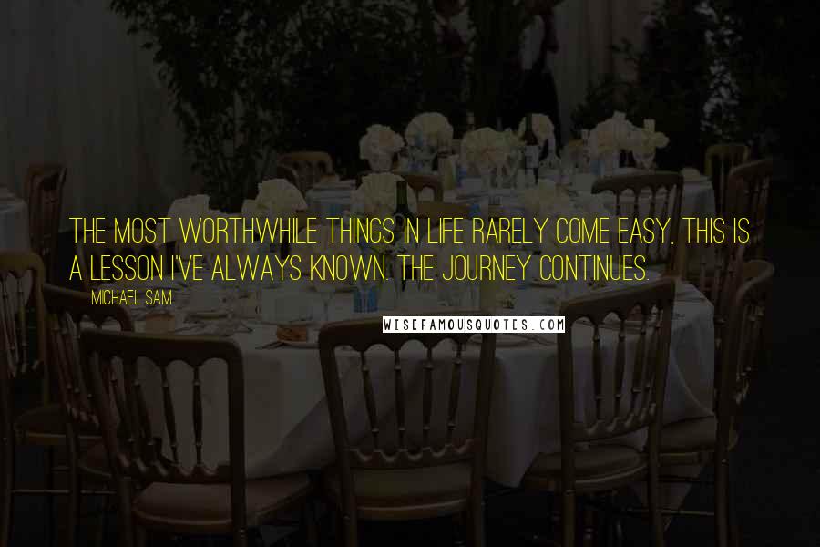 Michael Sam Quotes: The most worthwhile things in life rarely come easy, this is a lesson I've always known. The journey continues.