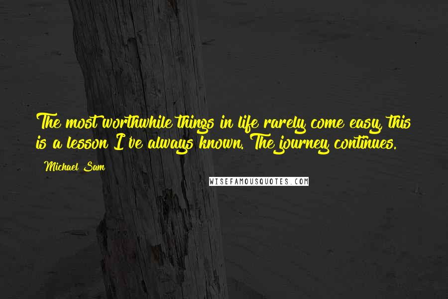 Michael Sam Quotes: The most worthwhile things in life rarely come easy, this is a lesson I've always known. The journey continues.