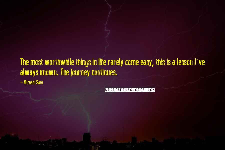Michael Sam Quotes: The most worthwhile things in life rarely come easy, this is a lesson I've always known. The journey continues.