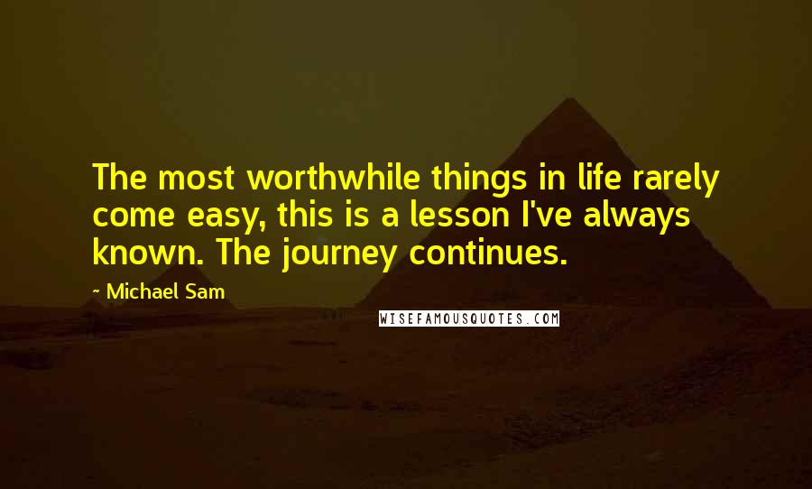 Michael Sam Quotes: The most worthwhile things in life rarely come easy, this is a lesson I've always known. The journey continues.