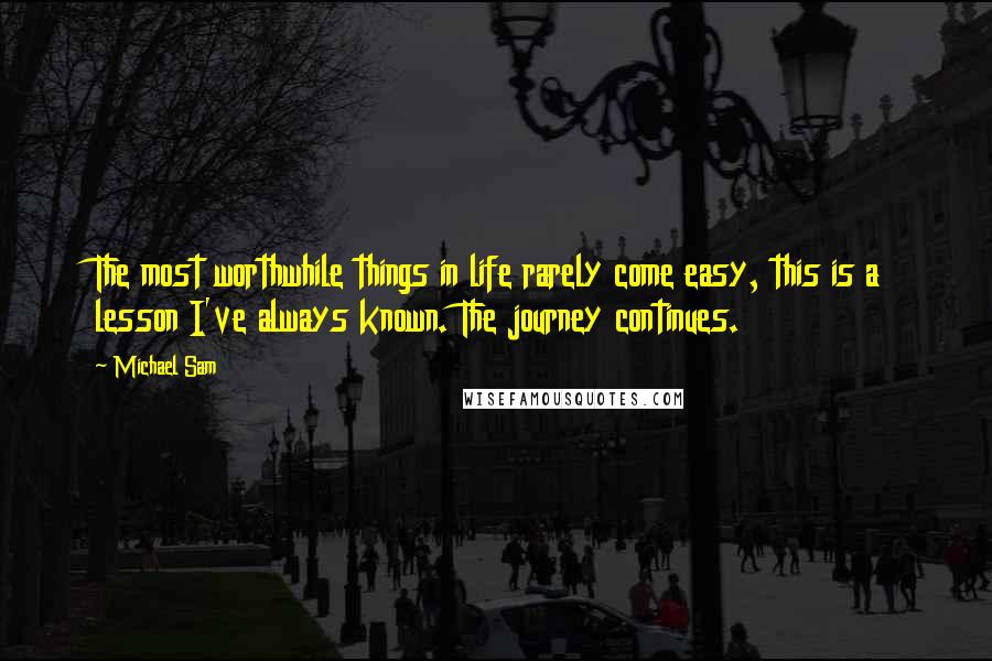 Michael Sam Quotes: The most worthwhile things in life rarely come easy, this is a lesson I've always known. The journey continues.