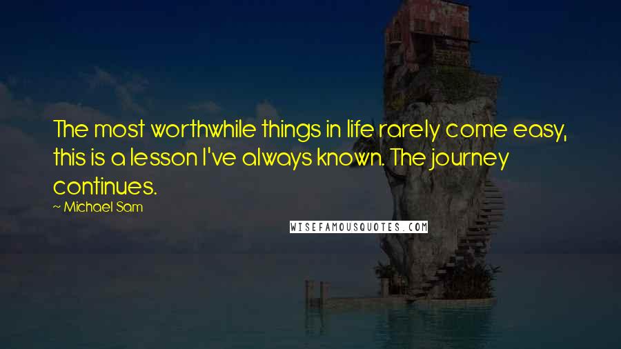 Michael Sam Quotes: The most worthwhile things in life rarely come easy, this is a lesson I've always known. The journey continues.